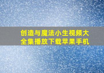 创造与魔法小生视频大全集播放下载苹果手机