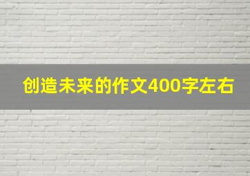 创造未来的作文400字左右