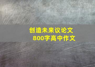 创造未来议论文800字高中作文