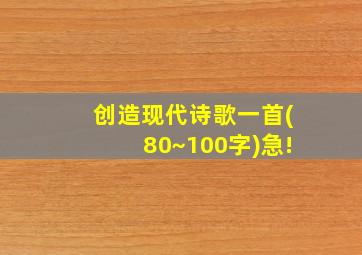 创造现代诗歌一首(80~100字)急!