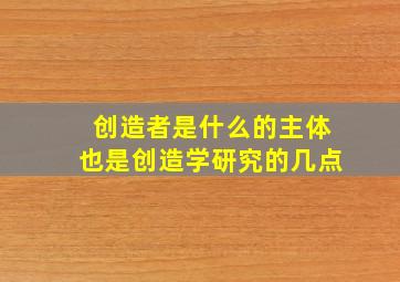 创造者是什么的主体也是创造学研究的几点