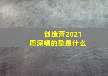 创造营2021周深唱的歌是什么