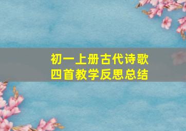 初一上册古代诗歌四首教学反思总结