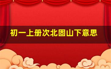 初一上册次北固山下意思