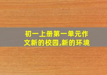 初一上册第一单元作文新的校园,新的环境