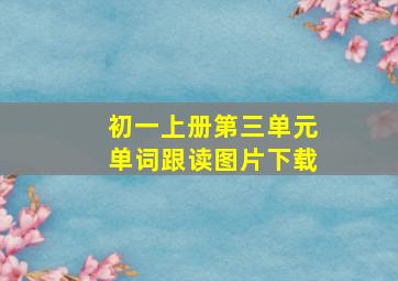 初一上册第三单元单词跟读图片下载