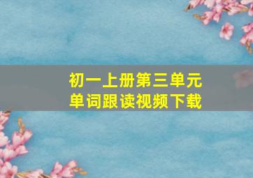 初一上册第三单元单词跟读视频下载