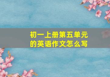 初一上册第五单元的英语作文怎么写