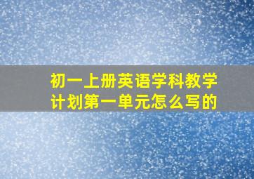 初一上册英语学科教学计划第一单元怎么写的