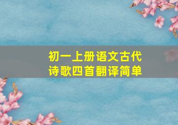 初一上册语文古代诗歌四首翻译简单