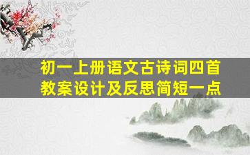 初一上册语文古诗词四首教案设计及反思简短一点