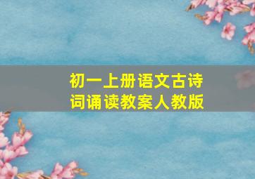 初一上册语文古诗词诵读教案人教版