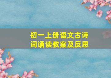 初一上册语文古诗词诵读教案及反思