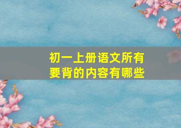 初一上册语文所有要背的内容有哪些