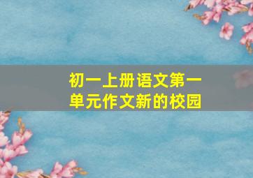 初一上册语文第一单元作文新的校园