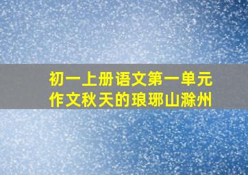 初一上册语文第一单元作文秋天的琅琊山滁州