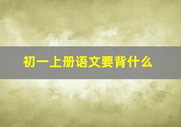 初一上册语文要背什么