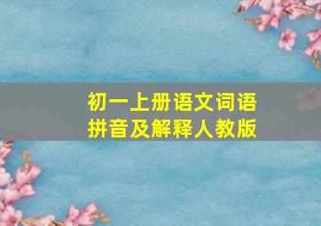 初一上册语文词语拼音及解释人教版