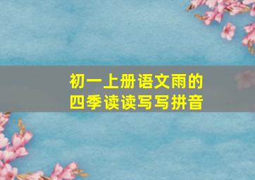 初一上册语文雨的四季读读写写拼音