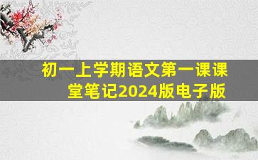 初一上学期语文第一课课堂笔记2024版电子版