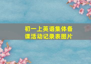 初一上英语集体备课活动记录表图片