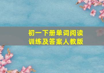 初一下册单词阅读训练及答案人教版