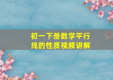 初一下册数学平行线的性质视频讲解