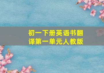 初一下册英语书翻译第一单元人教版