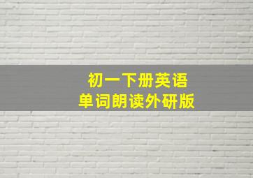 初一下册英语单词朗读外研版