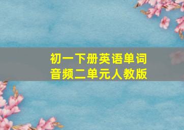 初一下册英语单词音频二单元人教版