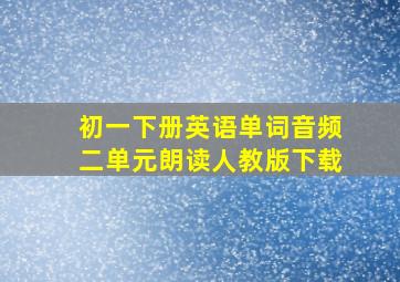 初一下册英语单词音频二单元朗读人教版下载