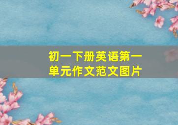 初一下册英语第一单元作文范文图片