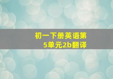 初一下册英语第5单元2b翻译