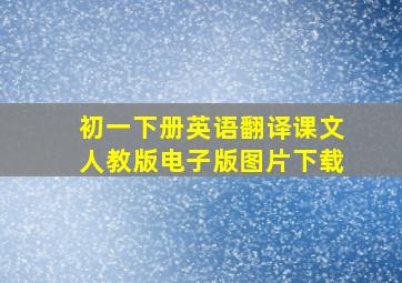 初一下册英语翻译课文人教版电子版图片下载