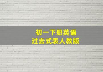 初一下册英语过去式表人教版