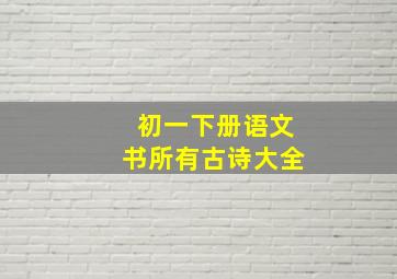 初一下册语文书所有古诗大全