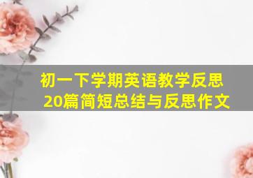 初一下学期英语教学反思20篇简短总结与反思作文