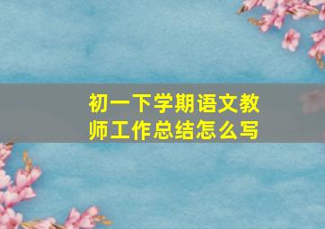 初一下学期语文教师工作总结怎么写