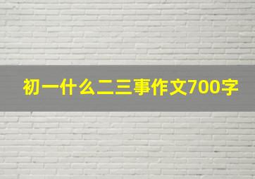 初一什么二三事作文700字