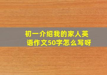 初一介绍我的家人英语作文50字怎么写呀