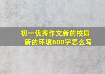 初一优秀作文新的校园新的环境600字怎么写