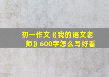 初一作文《我的语文老师》600字怎么写好看