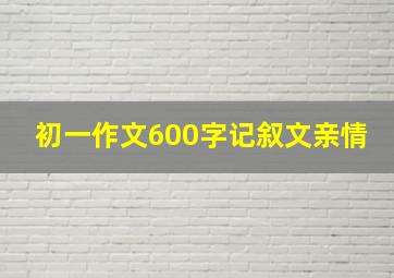 初一作文600字记叙文亲情