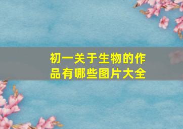 初一关于生物的作品有哪些图片大全