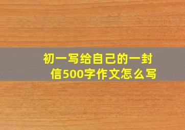 初一写给自己的一封信500字作文怎么写