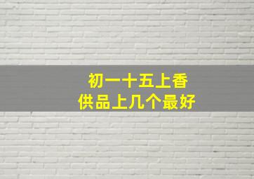 初一十五上香供品上几个最好