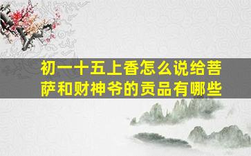 初一十五上香怎么说给菩萨和财神爷的贡品有哪些