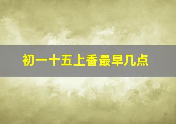 初一十五上香最早几点