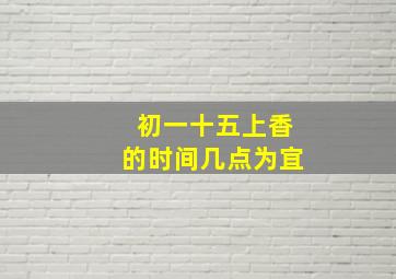 初一十五上香的时间几点为宜