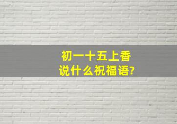 初一十五上香说什么祝福语?